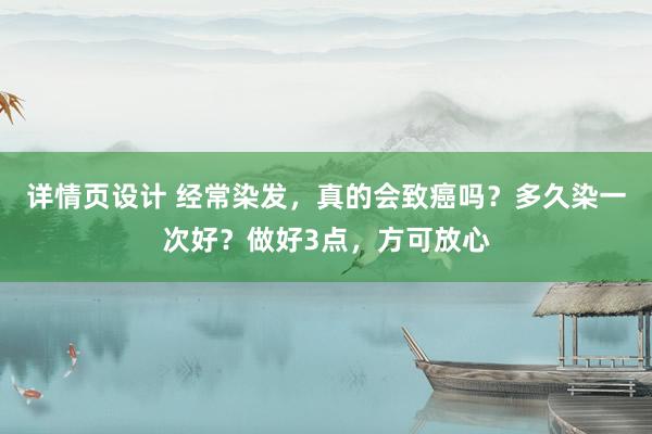 详情页设计 经常染发，真的会致癌吗？多久染一次好？做好3点，方可放心