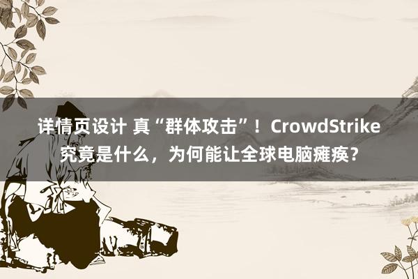 详情页设计 真“群体攻击”！CrowdStrike究竟是什么，为何能让全球电脑瘫痪？