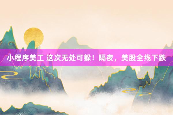 小程序美工 这次无处可躲！隔夜，美股全线下跌