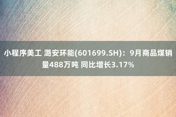 小程序美工 潞安环能(601699.SH)：9月商品煤销量488万吨 同比增长3.17%