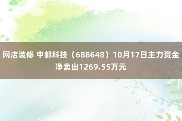 网店装修 中邮科技（688648）10月17日主力资金净卖出1269.55万元