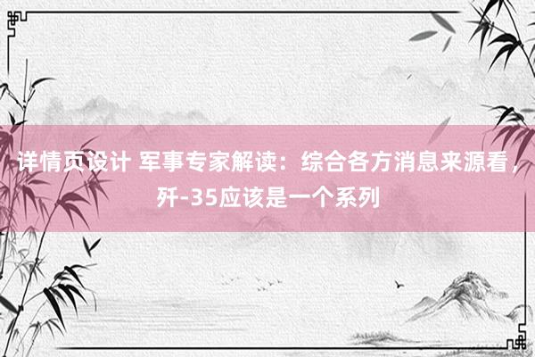 详情页设计 军事专家解读：综合各方消息来源看，歼-35应该是一个系列